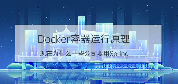 Docker容器运行原理 现在为什么一些公司要用Spring Cloud？